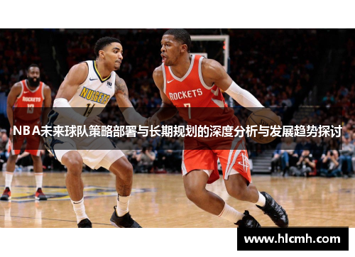 NBA未来球队策略部署与长期规划的深度分析与发展趋势探讨