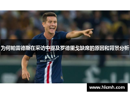 为何帕雷德斯在采访中提及罗德里戈缺席的原因和背景分析