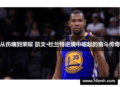 从伤痛到荣耀 凯文·杜兰特逆境中崛起的奋斗传奇