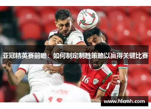 亚冠精英赛前瞻：如何制定制胜策略以赢得关键比赛