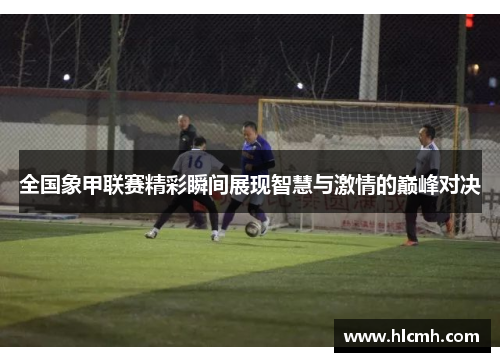 全国象甲联赛精彩瞬间展现智慧与激情的巅峰对决