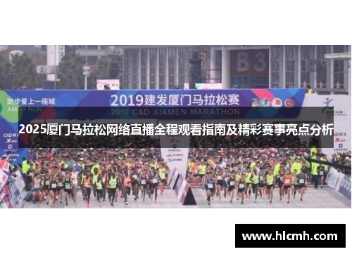 2025厦门马拉松网络直播全程观看指南及精彩赛事亮点分析