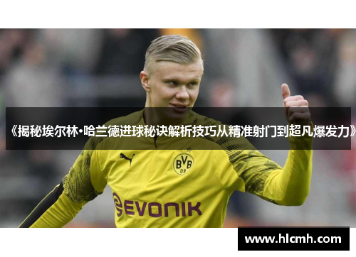 《揭秘埃尔林·哈兰德进球秘诀解析技巧从精准射门到超凡爆发力》
