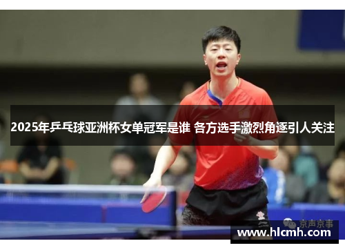 2025年乒乓球亚洲杯女单冠军是谁 各方选手激烈角逐引人关注