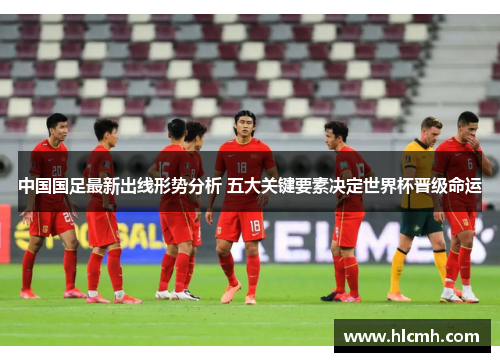 中国国足最新出线形势分析 五大关键要素决定世界杯晋级命运