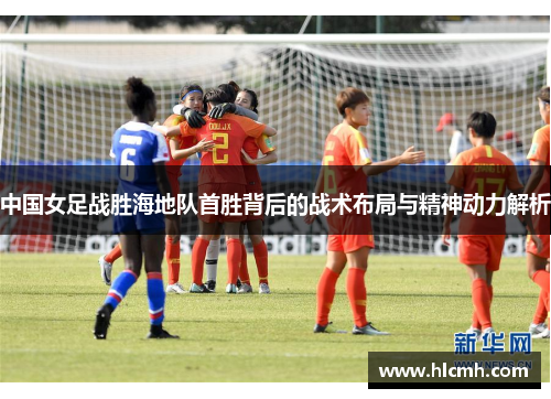 中国女足战胜海地队首胜背后的战术布局与精神动力解析