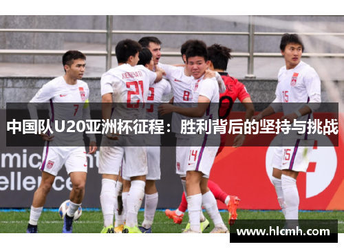 中国队U20亚洲杯征程：胜利背后的坚持与挑战