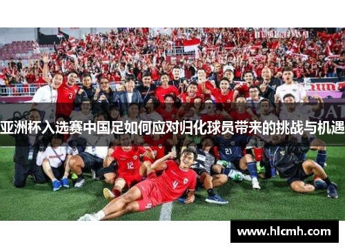 亚洲杯入选赛中国足如何应对归化球员带来的挑战与机遇