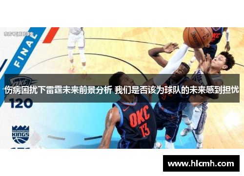 伤病困扰下雷霆未来前景分析 我们是否该为球队的未来感到担忧