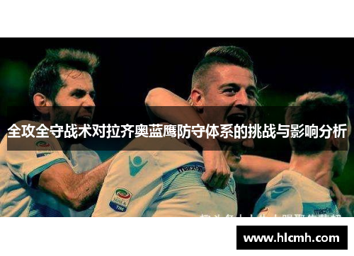 全攻全守战术对拉齐奥蓝鹰防守体系的挑战与影响分析