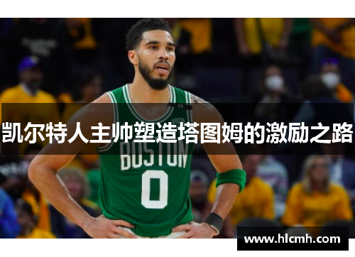 凯尔特人主帅塑造塔图姆的激励之路