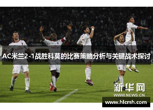 AC米兰2-1战胜科莫的比赛策略分析与关键战术探讨