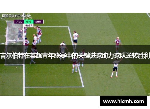 吉尔伯特在英超青年联赛中的关键进球助力球队逆转胜利