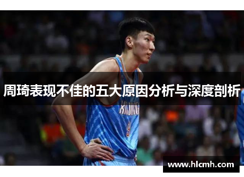 周琦表现不佳的五大原因分析与深度剖析