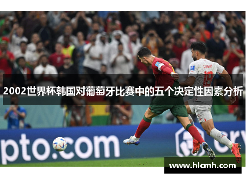 2002世界杯韩国对葡萄牙比赛中的五个决定性因素分析