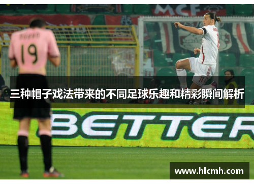 三种帽子戏法带来的不同足球乐趣和精彩瞬间解析