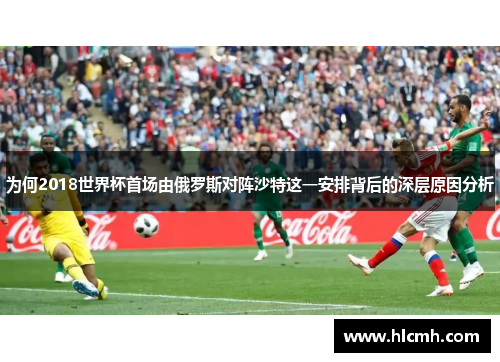 为何2018世界杯首场由俄罗斯对阵沙特这一安排背后的深层原因分析