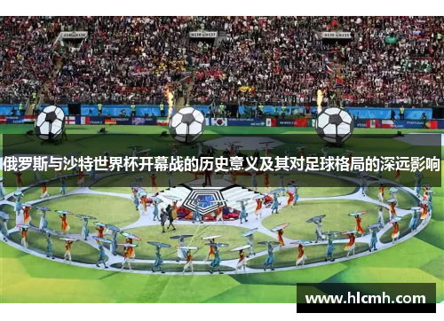 俄罗斯与沙特世界杯开幕战的历史意义及其对足球格局的深远影响