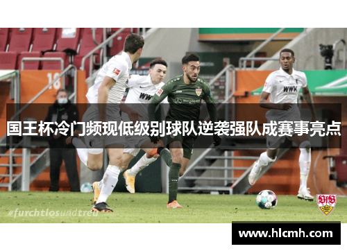国王杯冷门频现低级别球队逆袭强队成赛事亮点
