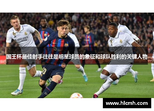 国王杯最佳射手往往是明星球员的象征和球队胜利的关键人物