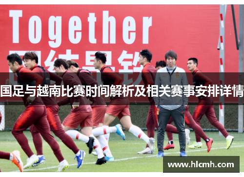 国足与越南比赛时间解析及相关赛事安排详情