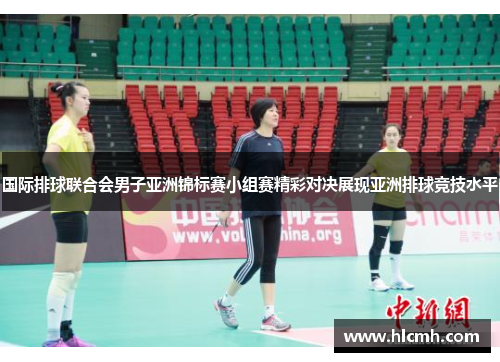 国际排球联合会男子亚洲锦标赛小组赛精彩对决展现亚洲排球竞技水平