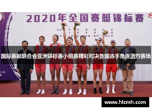 国际赛艇联合会亚洲锦标赛小组赛精彩对决各国选手角逐激烈赛场