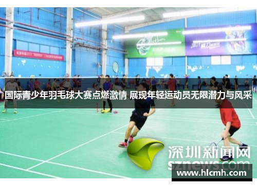 国际青少年羽毛球大赛点燃激情 展现年轻运动员无限潜力与风采
