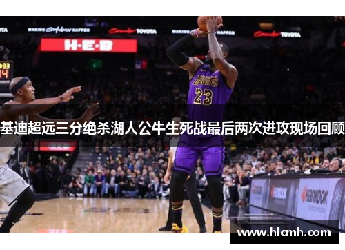 基迪超远三分绝杀湖人公牛生死战最后两次进攻现场回顾