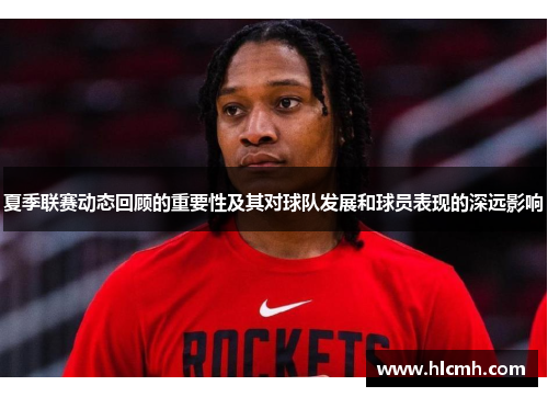 夏季联赛动态回顾的重要性及其对球队发展和球员表现的深远影响