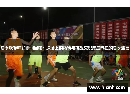夏季联赛精彩瞬间回顾：球场上的激情与挑战交织成最热血的夏季盛宴