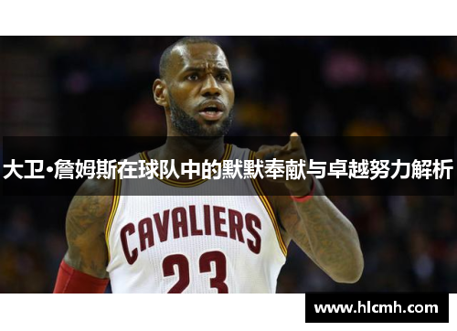 大卫·詹姆斯在球队中的默默奉献与卓越努力解析