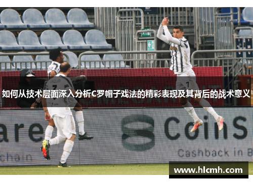 如何从技术层面深入分析C罗帽子戏法的精彩表现及其背后的战术意义