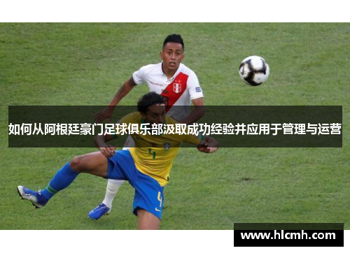 如何从阿根廷豪门足球俱乐部汲取成功经验并应用于管理与运营 如何从阿根廷豪门足球俱乐部汲取成功经验并应用于管理与运营