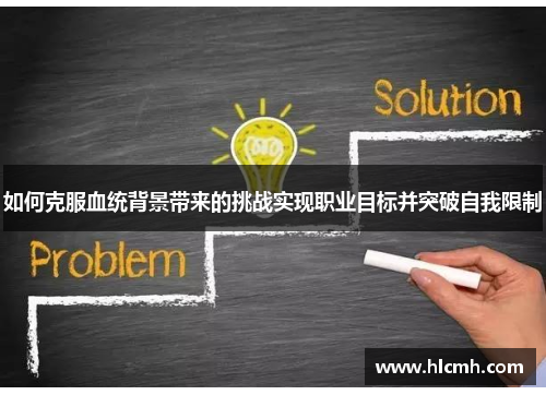如何克服血统背景带来的挑战实现职业目标并突破自我限制 如何克服血统背景带来的挑战实现职业目标并突破自我限制