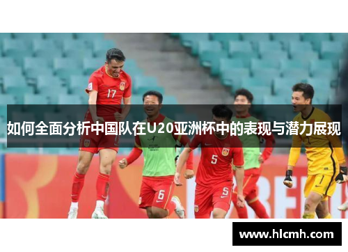 如何全面分析中国队在U20亚洲杯中的表现与潜力展现 如何全面分析中国队在U20亚洲杯中的表现与潜力展现