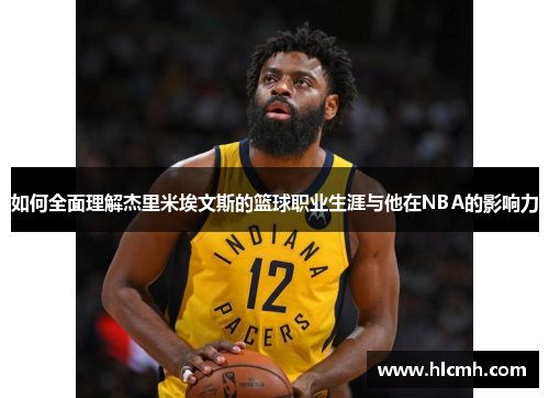 如何全面理解杰里米埃文斯的篮球职业生涯与他在NBA的影响力 如何全面理解杰里米埃文斯的篮球职业生涯与他在NBA的影响力