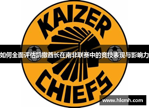 如何全面评估凯撒酋长在南非联赛中的竞技表现与影响力