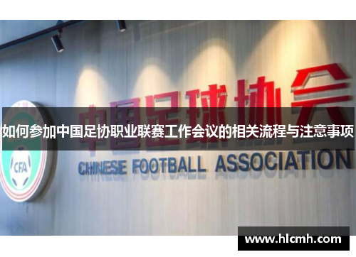 如何参加中国足协职业联赛工作会议的相关流程与注意事项 如何参加中国足协职业联赛工作会议的相关流程与注意事项