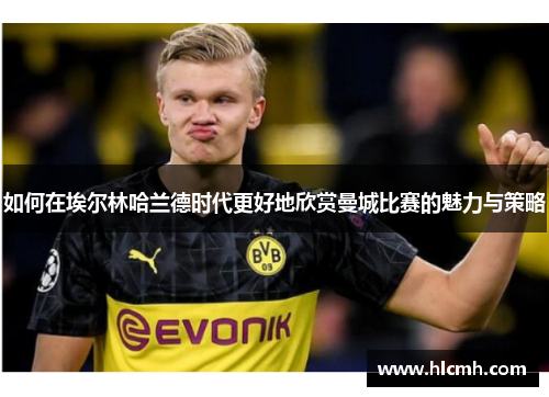 如何在埃尔林哈兰德时代更好地欣赏曼城比赛的魅力与策略