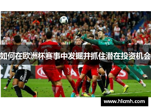如何在欧洲杯赛事中发掘并抓住潜在投资机会