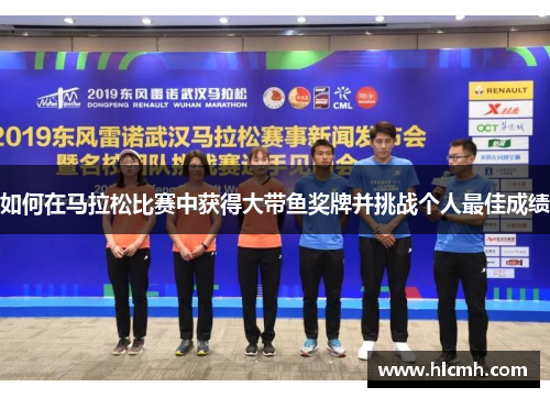 如何在马拉松比赛中获得大带鱼奖牌并挑战个人最佳成绩 如何在马拉松比赛中获得大带鱼奖牌并挑战个人最佳成绩