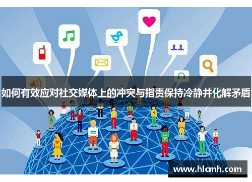 如何有效应对社交媒体上的冲突与指责保持冷静并化解矛盾 如何有效应对社交媒体上的冲突与指责保持冷静并化解矛盾