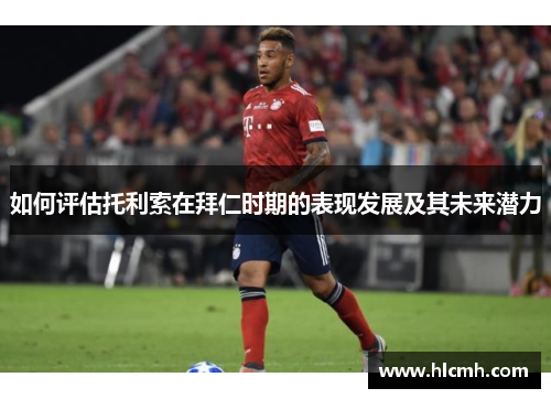 如何评估托利索在拜仁时期的表现发展及其未来潜力