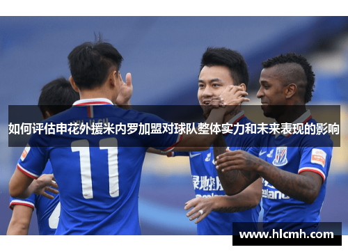 如何评估申花外援米内罗加盟对球队整体实力和未来表现的影响 如何评估申花外援米内罗加盟对球队整体实力和未来表现的影响