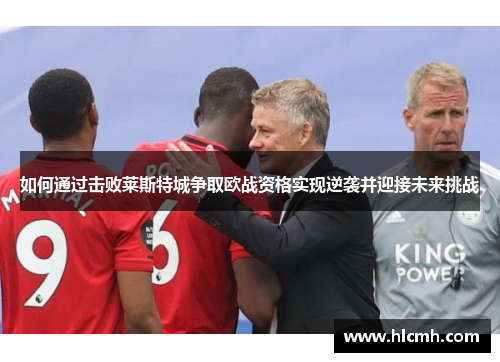 如何通过击败莱斯特城争取欧战资格实现逆袭并迎接未来挑战