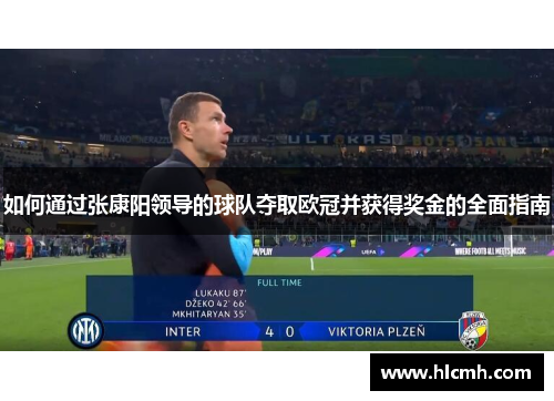 如何通过张康阳领导的球队夺取欧冠并获得奖金的全面指南 如何通过张康阳领导的球队夺取欧冠并获得奖金的全面指南