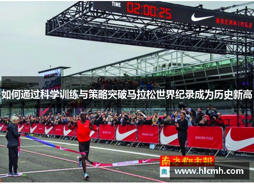 如何通过科学训练与策略突破马拉松世界纪录成为历史新高 如何通过科学训练与策略突破马拉松世界纪录成为历史新高