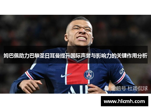 姆巴佩助力巴黎圣日耳曼提升国际声誉与影响力的关键作用分析