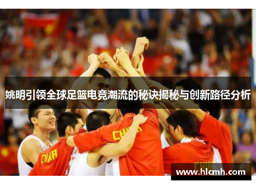 姚明引领全球足篮电竞潮流的秘诀揭秘与创新路径分析